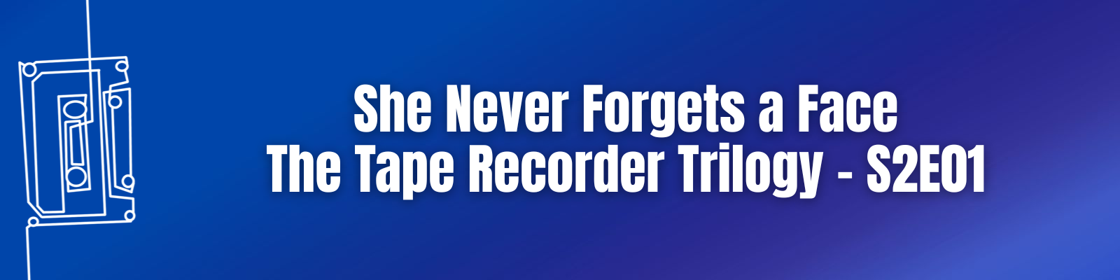 She Never Forgets a Face: The Tape Recorder Trilogy – S2E01