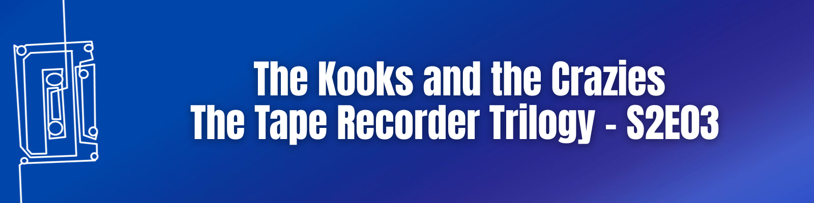 The Kooks and the Crazies: The Tape Recorder Trilogy – S2E03