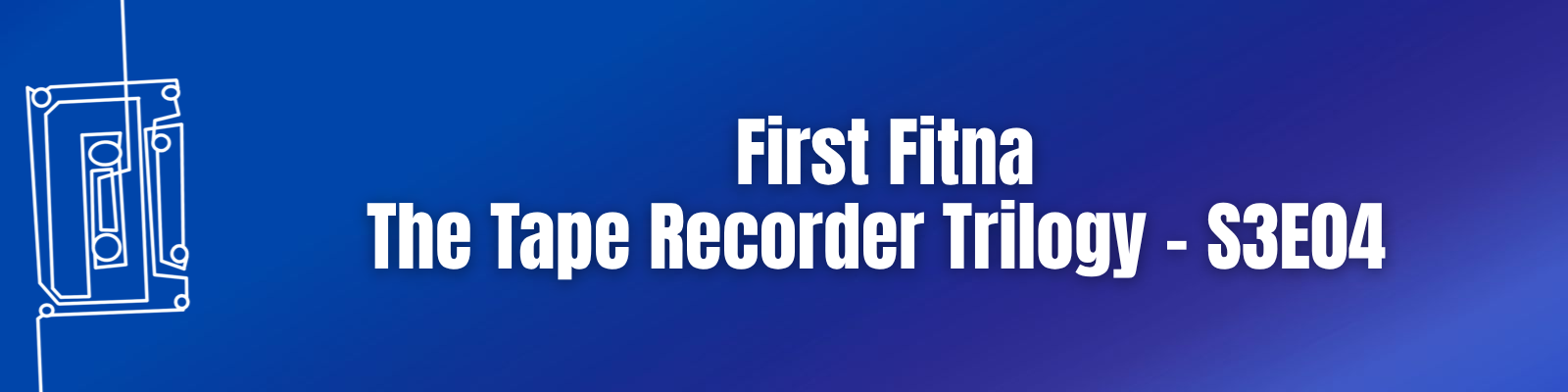 First Fitna: The Tape Recorder Trilogy – S3E04