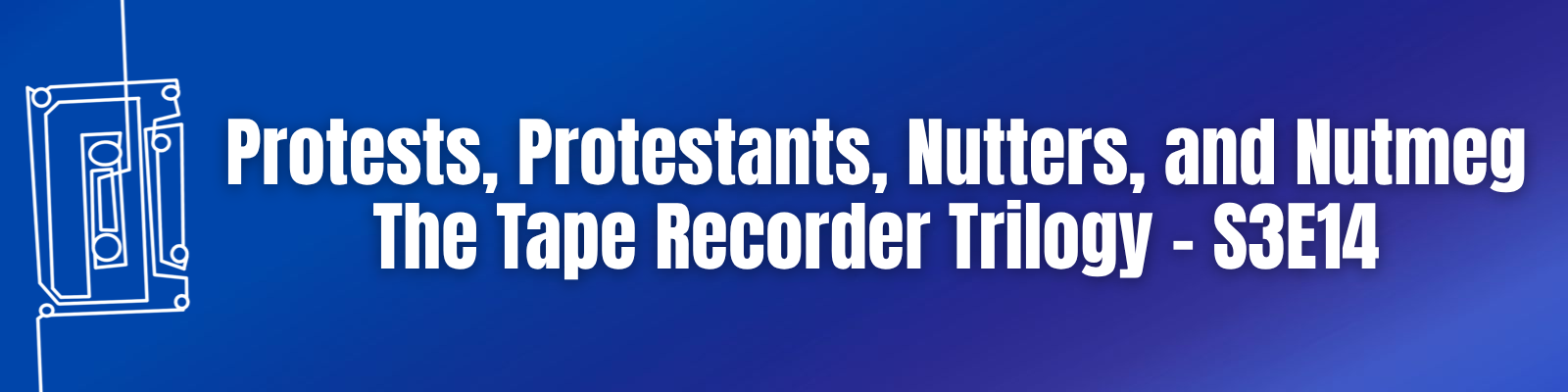Protests, Protestants, Nutters, and Nutmeg: The Tape Recorder Trilogy – S3E14